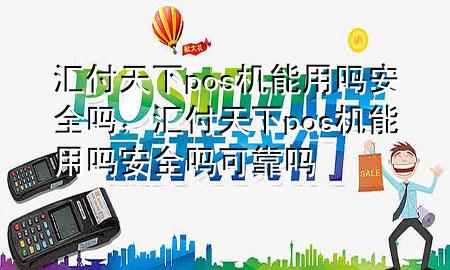 汇付天下pos机能用吗安全吗,汇付天下pos机能用吗安全吗可靠吗