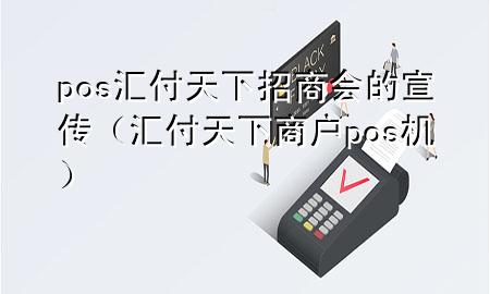 pos汇付天下招商会的宣传(汇付天下商户pos机)