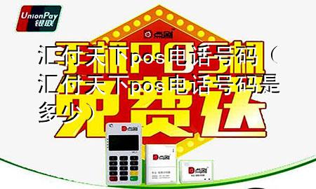 汇付天下pos电话号码(汇付天下pos电话号码是多少)