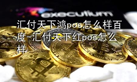 汇付天下鸿pos怎么样百度-汇付天下红pos怎么样