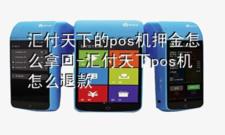 汇付天下的pos机押金怎么拿回-汇付天下pos机怎么退款