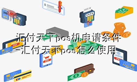 汇付天下pos机申请条件-汇付天下pos怎么使用