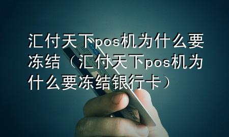 汇付天下pos机为什么要冻结(汇付天下pos机为什么要冻结银行卡)