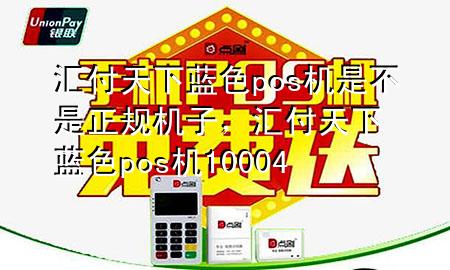 汇付天下蓝色pos机是不是正规机子,汇付天下蓝色pos机10004