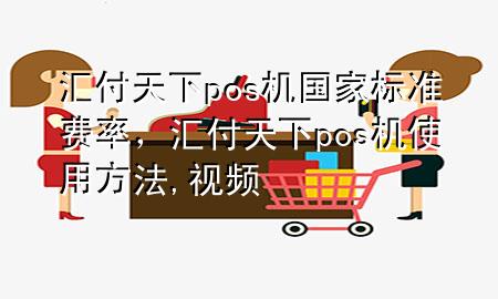 汇付天下pos机国家标准费率,汇付天下pos机使用方法,视频
