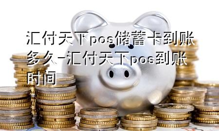 汇付天下pos储蓄卡到账多久-汇付天下pos到账时间