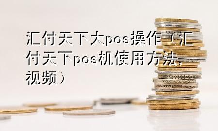 汇付天下大pos操作(汇付天下pos机使用方法,视频)