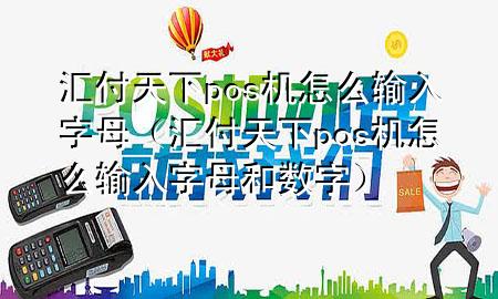汇付天下pos机怎么输入字母(汇付天下pos机怎么输入字母和数字)