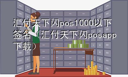 汇付天下闪pos1000以下签名(汇付天下闪posapp下载)