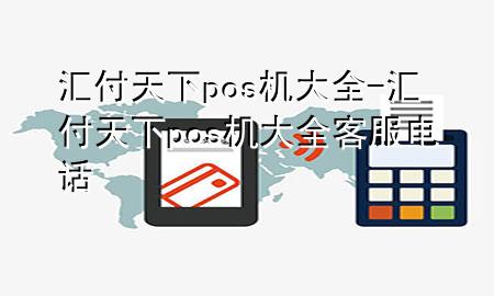 汇付天下pos机大全-汇付天下pos机大全客服电话