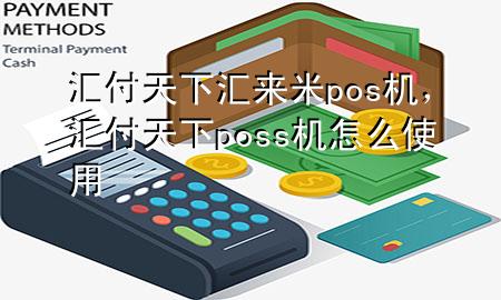 汇付天下汇来米pos机，汇付天下poss机怎么使用