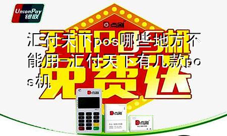 汇付天下pos哪些地方不能用-汇付天下有几款pos机