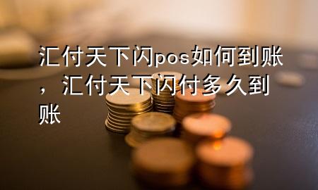 汇付天下闪pos如何到账,汇付天下闪付多久到账