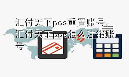 汇付天下pos重置账号,汇付天下pos怎么注销账号