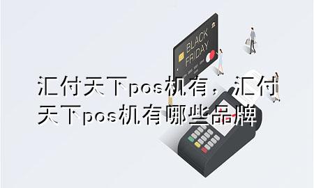 汇付天下pos机有,汇付天下pos机有哪些品牌