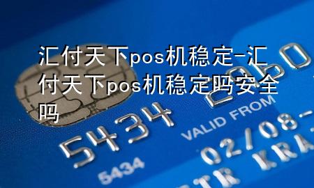 汇付天下pos机稳定-汇付天下pos机稳定吗安全吗