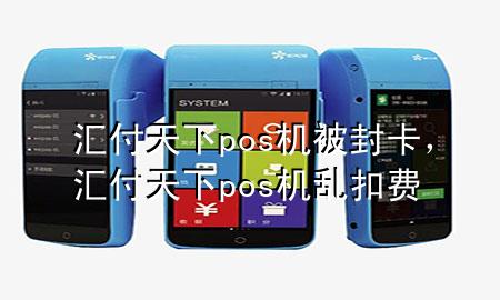 汇付天下pos机被封卡，汇付天下pos机乱扣费