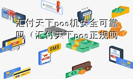 汇付天下pos机安全可靠吗(汇付天下pos正规吗)