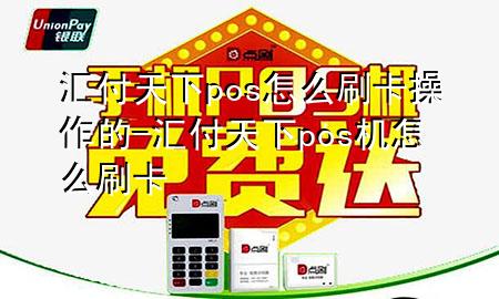 汇付天下pos怎么刷卡操作的-汇付天下pos机怎么刷卡