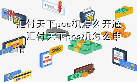 汇付天下pos机怎么开通，汇付天下pos机怎么申请