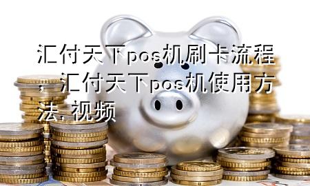 汇付天下pos机刷卡流程,汇付天下pos机使用方法,视频