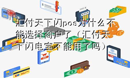 汇付天下闪pos为什么不能选择商户了（汇付天下闪电宝不能用了吗）