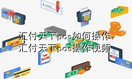 汇付天下pos如何操作，汇付天下pos操作视频