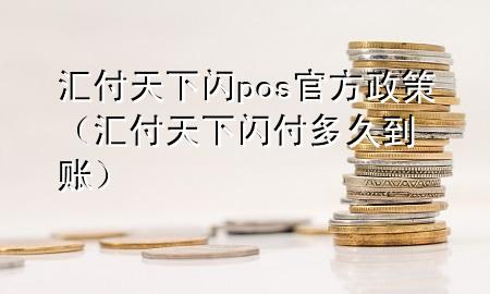 汇付天下闪pos官方政策(汇付天下闪付多久到账)