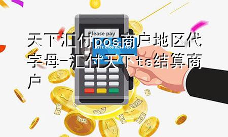 天下汇付pos商户地区代字母-汇付天下ts结算商户