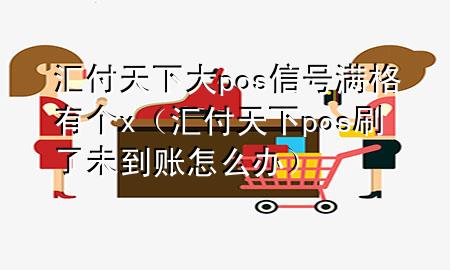 汇付天下大pos信号满格有个x(汇付天下pos刷了未到账怎么办)