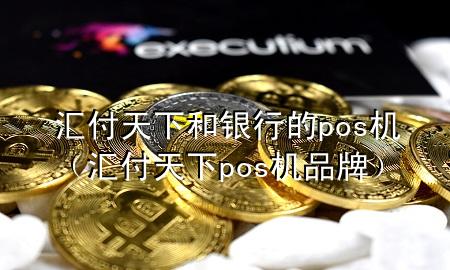 汇付天下和银行的pos机(汇付天下pos机品牌)