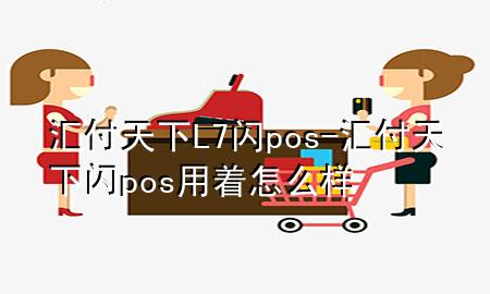 汇付天下L7闪pos-汇付天下闪pos用着怎么样