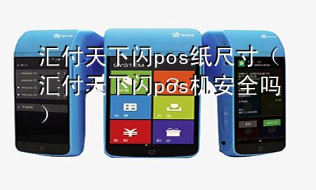 汇付天下闪pos纸尺寸(汇付天下闪pos机安全吗)