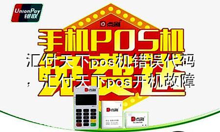 汇付天下pos机错误代码，汇付天下pos开机故障