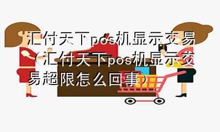 汇付天下pos机显示交易(汇付天下pos机显示交易超限怎么回事)