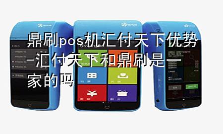 鼎刷pos机汇付天下优势-汇付天下和鼎刷是一家的吗
