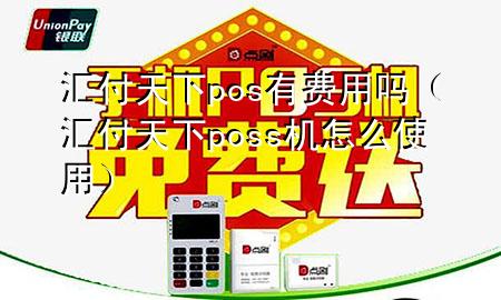 汇付天下pos有费用吗（汇付天下poss机怎么使用）