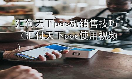 汇付天下pos机销售技巧（汇付天下pos使用视频）