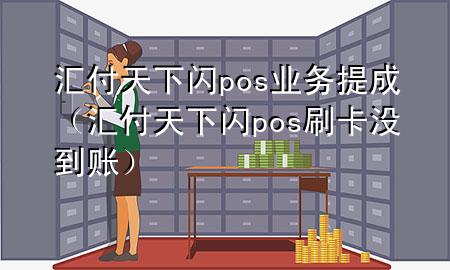 汇付天下闪pos业务提成(汇付天下闪pos刷卡没到账)