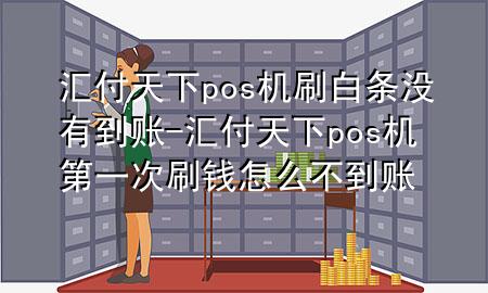 汇付天下pos机刷白条没有到账-汇付天下pos机第一次刷钱怎么不到账
