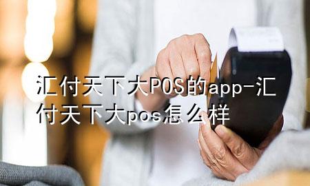 汇付天下大POS的app-汇付天下大pos怎么样