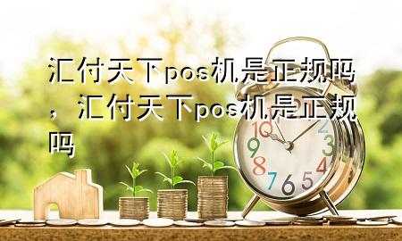 汇付天下pos机是正规吗，汇付天下pos机是正规吗