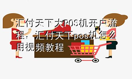 汇付天下大POS机开户流程，汇付天下pos机怎么用视频教程