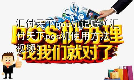 汇付天下pos机记账（汇付天下pos机使用方法,视频）