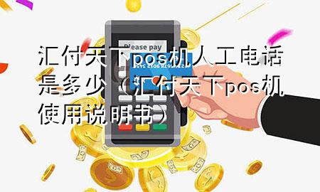汇付天下pos机人工电话是多少（汇付天下pos机使用说明书）