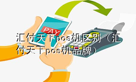 汇付天下pos机区别（汇付天下pos机品牌）