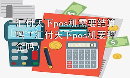 汇付天下pos机需要结算吗(汇付天下pos机要押金吗)