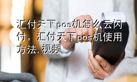 汇付天下pos机怎么云闪付，汇付天下pos机使用方法,视频
