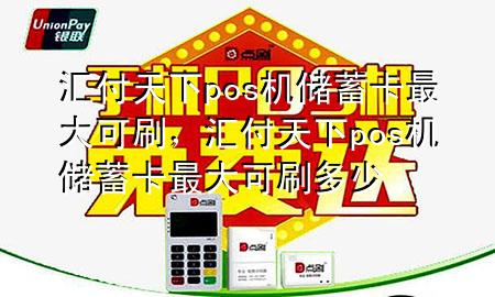 汇付天下pos机储蓄卡最大可刷,汇付天下pos机储蓄卡最大可刷多少