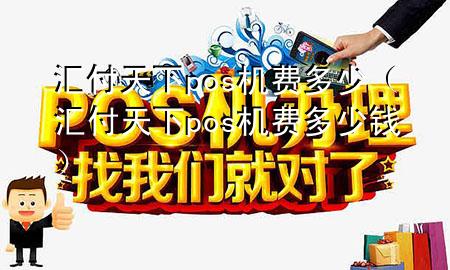 汇付天下pos机费多少(汇付天下pos机费多少钱)